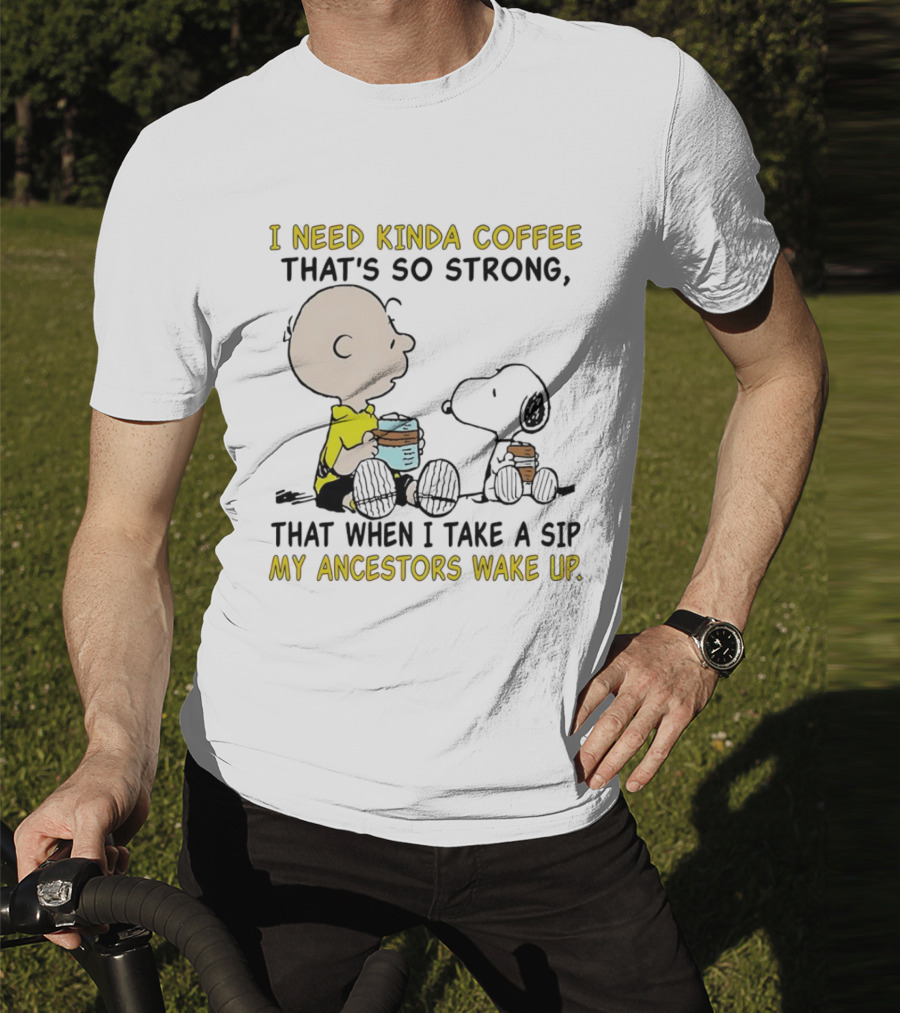 I Need Kinda Coffee That’s So Strong My Ancestors Wake Up With Snoopy T-Shirt