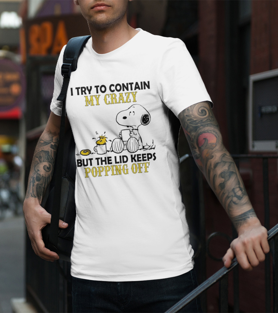 Snoopy I Try To Contain My Crazy But The Lid Keeps Popping Off Woodstock T-Shirt