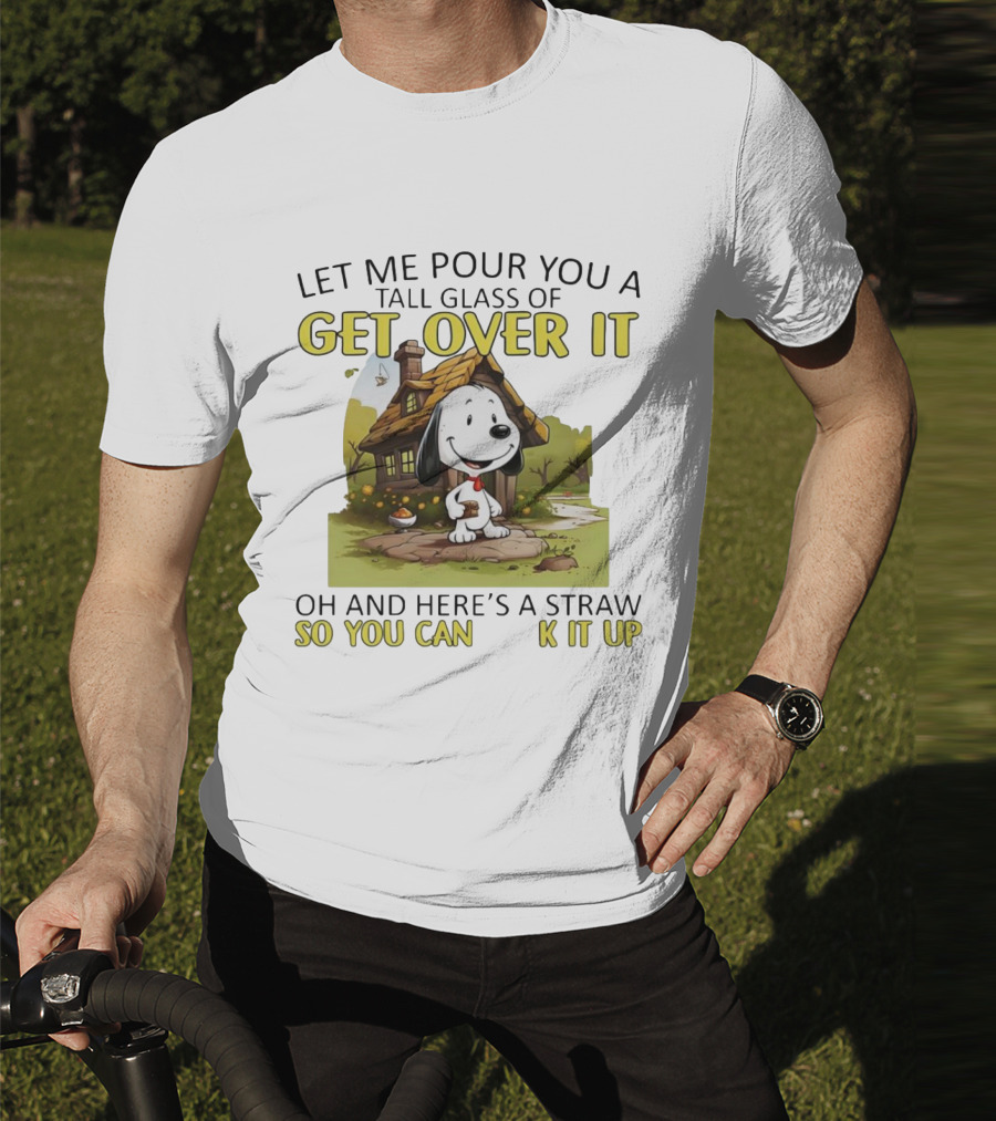 Snoopy Get Over It Tall Glass Of Oh And Here’s A Straw So You Can Suck It Up T-Shirt