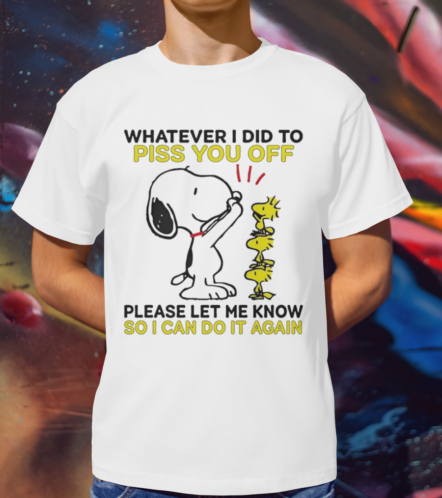 Snoopy Whatever I Did To Piss You Off Please Let Me Know So I Can Do It Again Woodstock T-Shirt