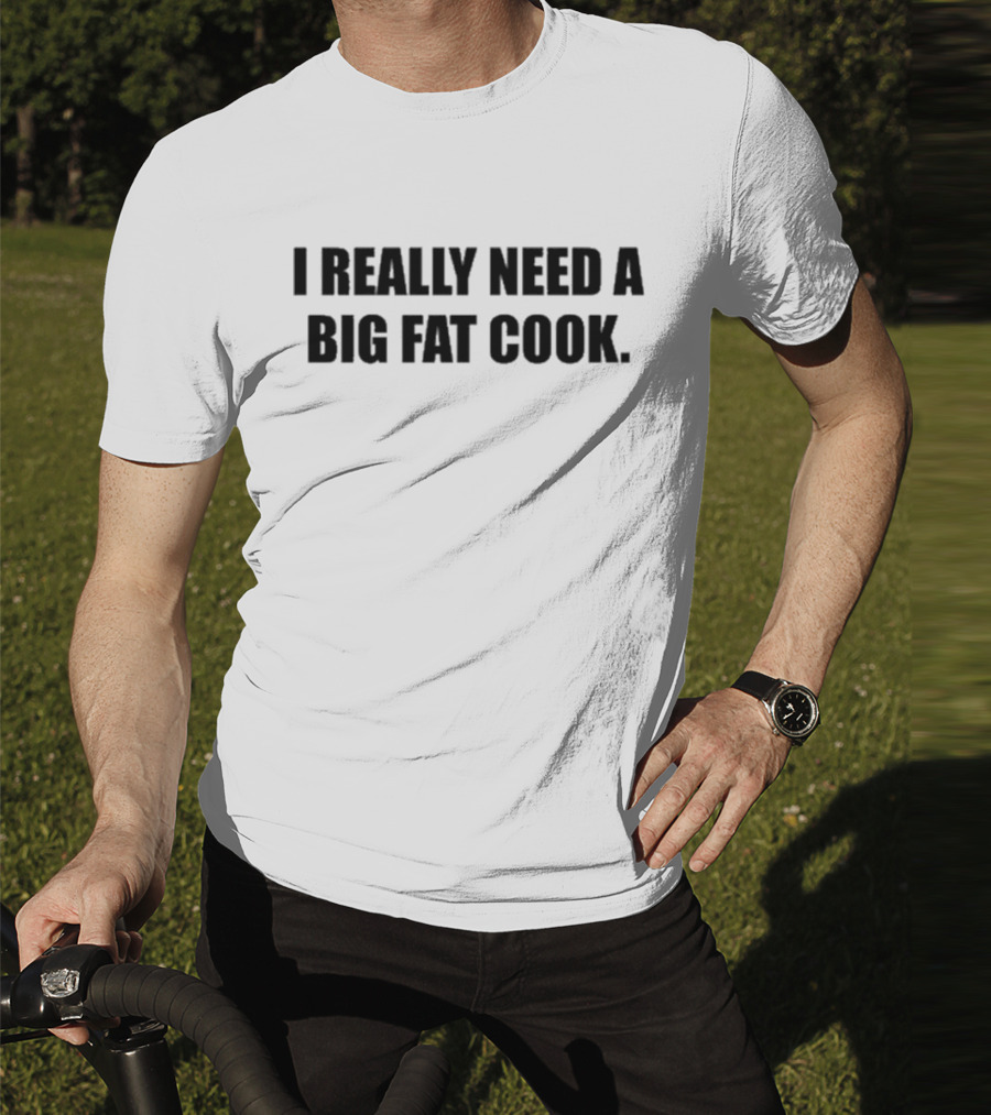 Soljakey Wearing I Really Need A Big Fat Cook T-Shirt