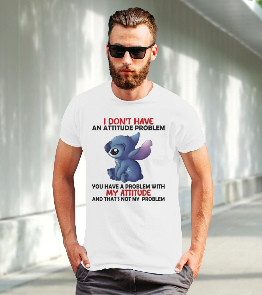 Stitch I Don’t Have An Attitude Problem You Have A Problem With My Attitude T-Shirt