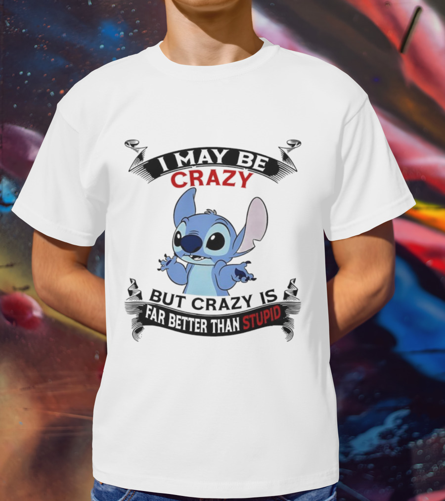 Stitch I May Be Crazy But Crazy Is Far Better Than Stupid Fun Disney Character Quirky Statement T-Shirt