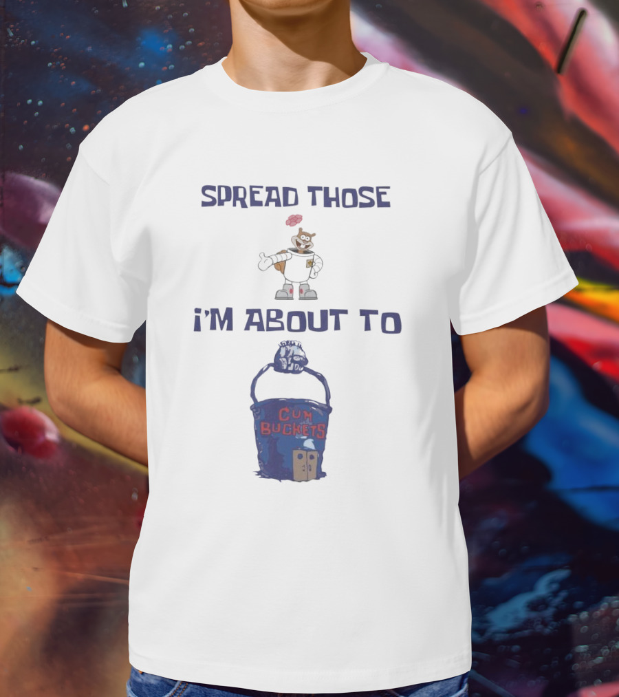 Spread Those Sandy I’m About To Cum Buckets T-Shirt
