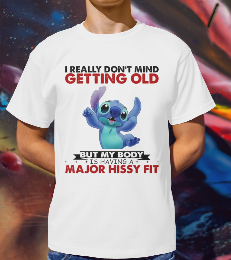 Stitch I Really Don’t Mind Getting Old But My Body Major Hissy Fit T-Shirt