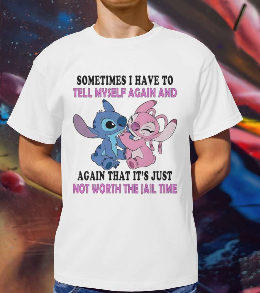 Stitch And Angel Sometimes I Have To Tell Myself Again And Again That It’s Just Not Worth The Jail Time T-Shirt