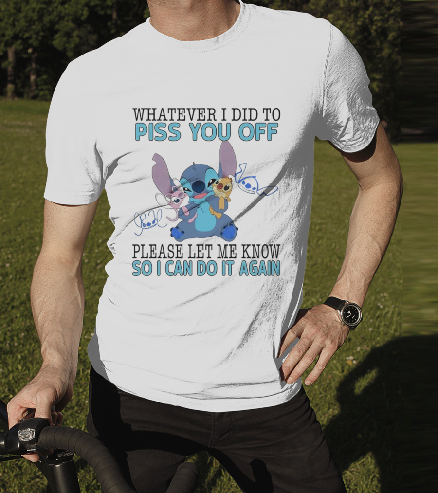Stitch Whatever I Did To Piss You Off Please Let Me Know So I Can Do It Again T-Shirt