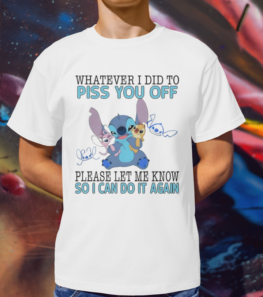 Stitch Whatever I Did To Piss You Off Please Let Me Know So I Can Do It Again T-Shirt
