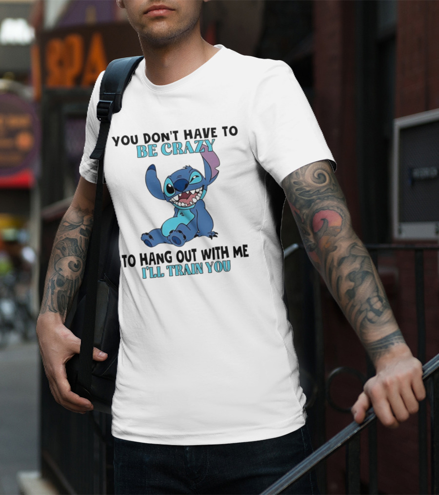 Stitch You Don't Have To Be Crazy To Hang Out With Me I'll Train You Fun Quote T-Shirt