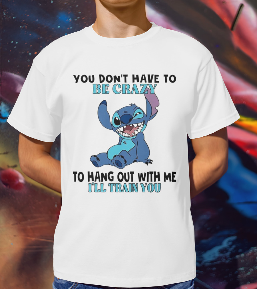 Stitch You Don't Have To Be Crazy To Hang Out With Me I'll Train You Fun Quote T-Shirt