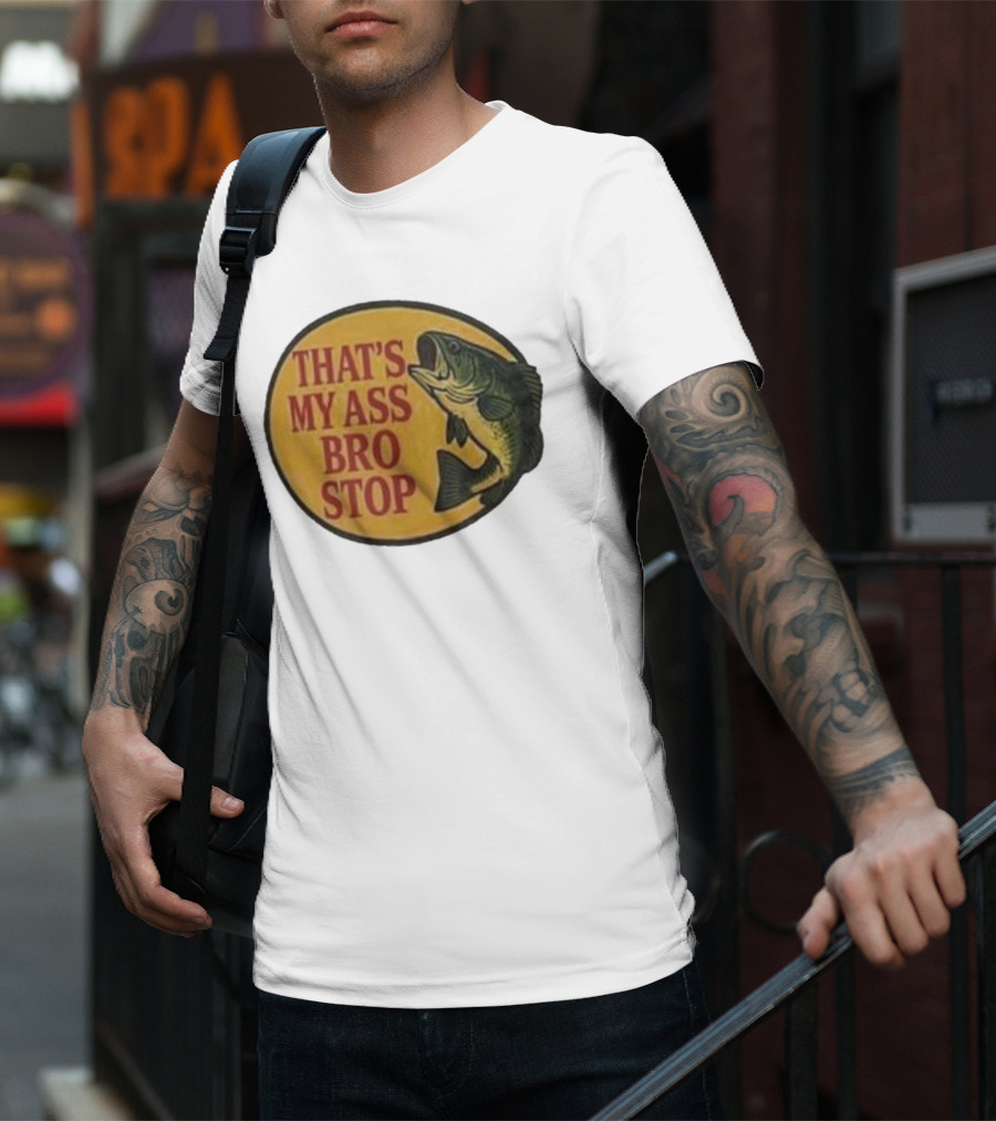 That's My Ass Bro Stop Fish Bass T-Shirt