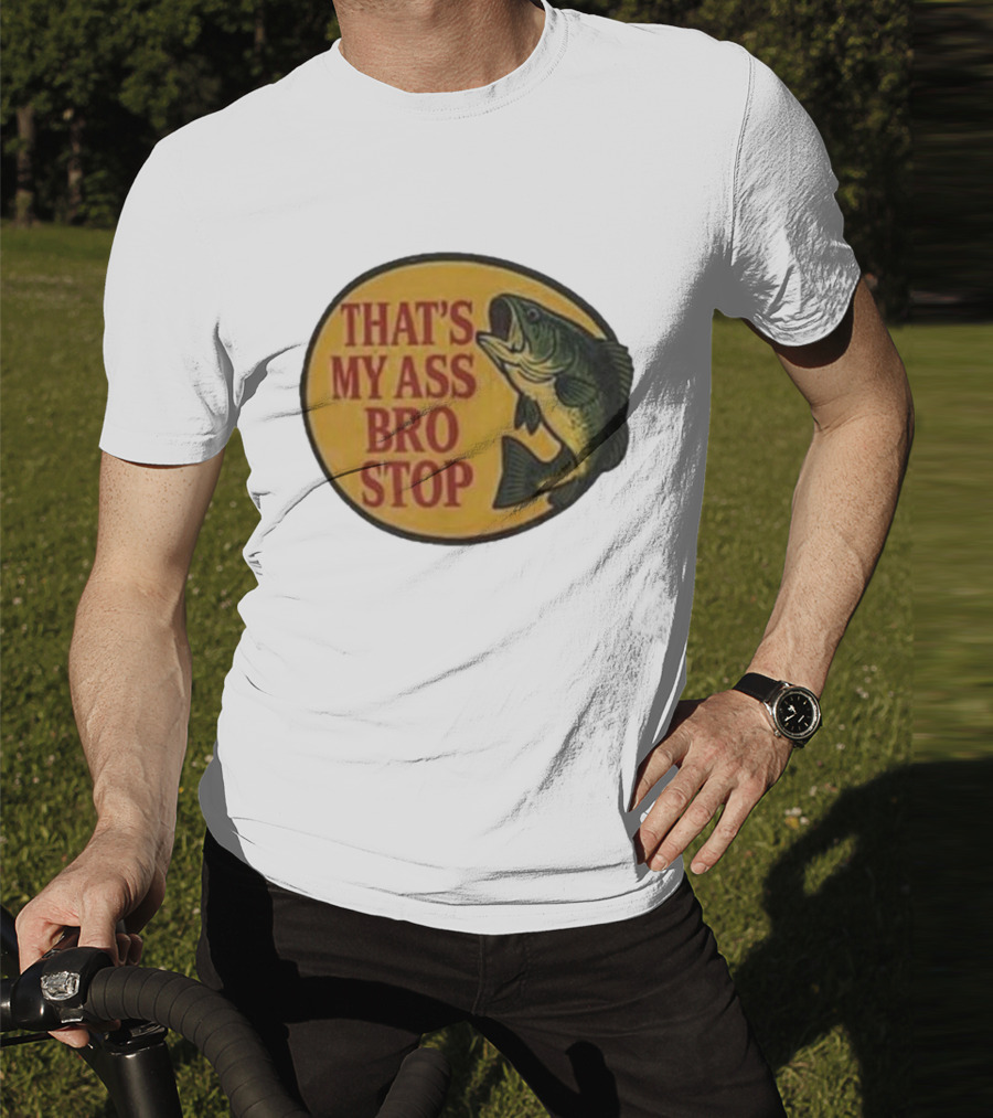 That's My Ass Bro Stop Fish Bass T-Shirt