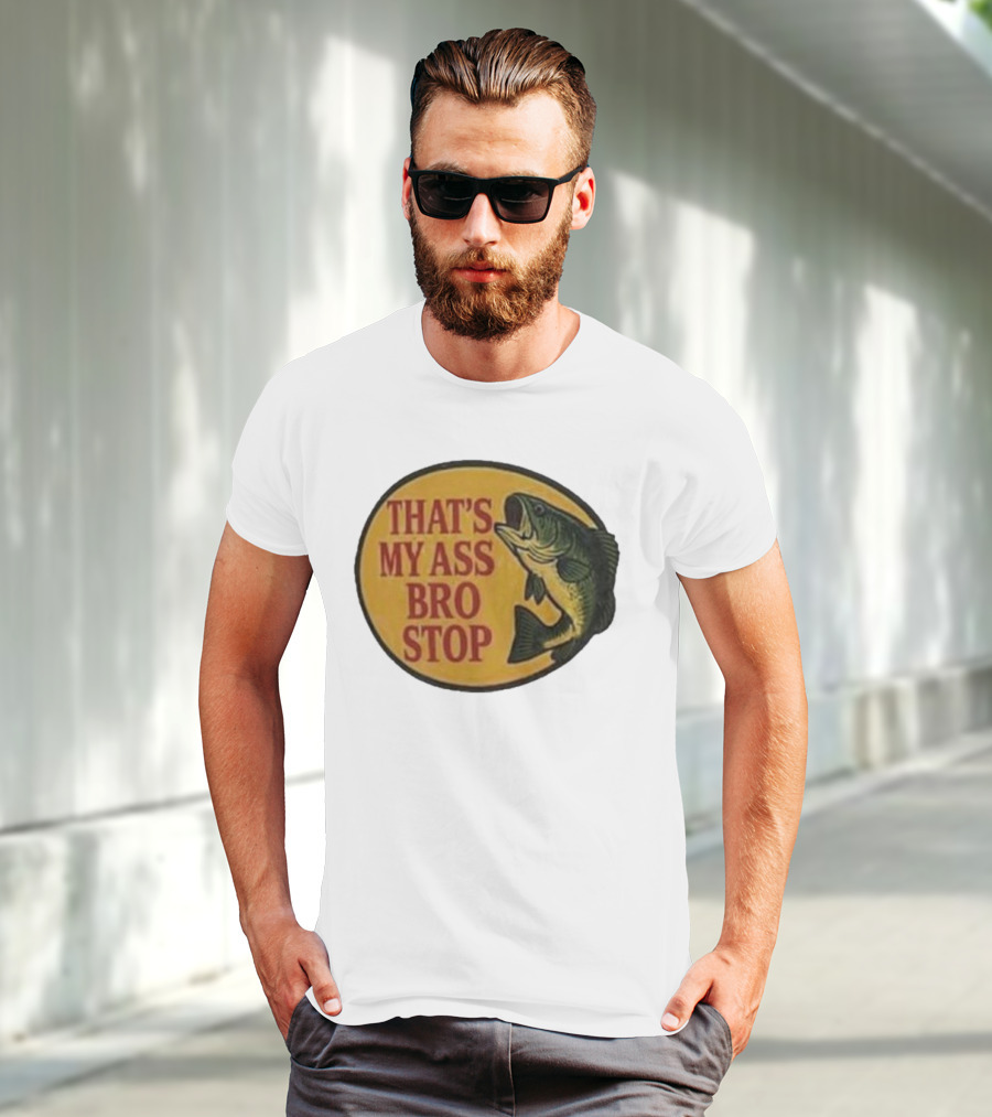 That's My Ass Bro Stop Fish Bass T-Shirt