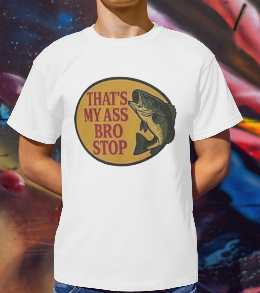 That's My Ass Bro Stop Fish Bass T-Shirt