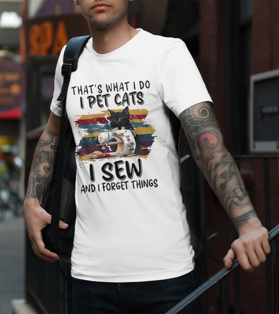 That’s What I Do I Pet Cats I Sew And I Forget Things Vintage Sewing Machine Cat T-Shirt
