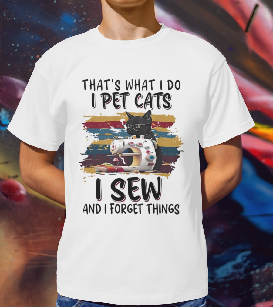 That’s What I Do I Pet Cats I Sew And I Forget Things Vintage Sewing Machine Cat T-Shirt