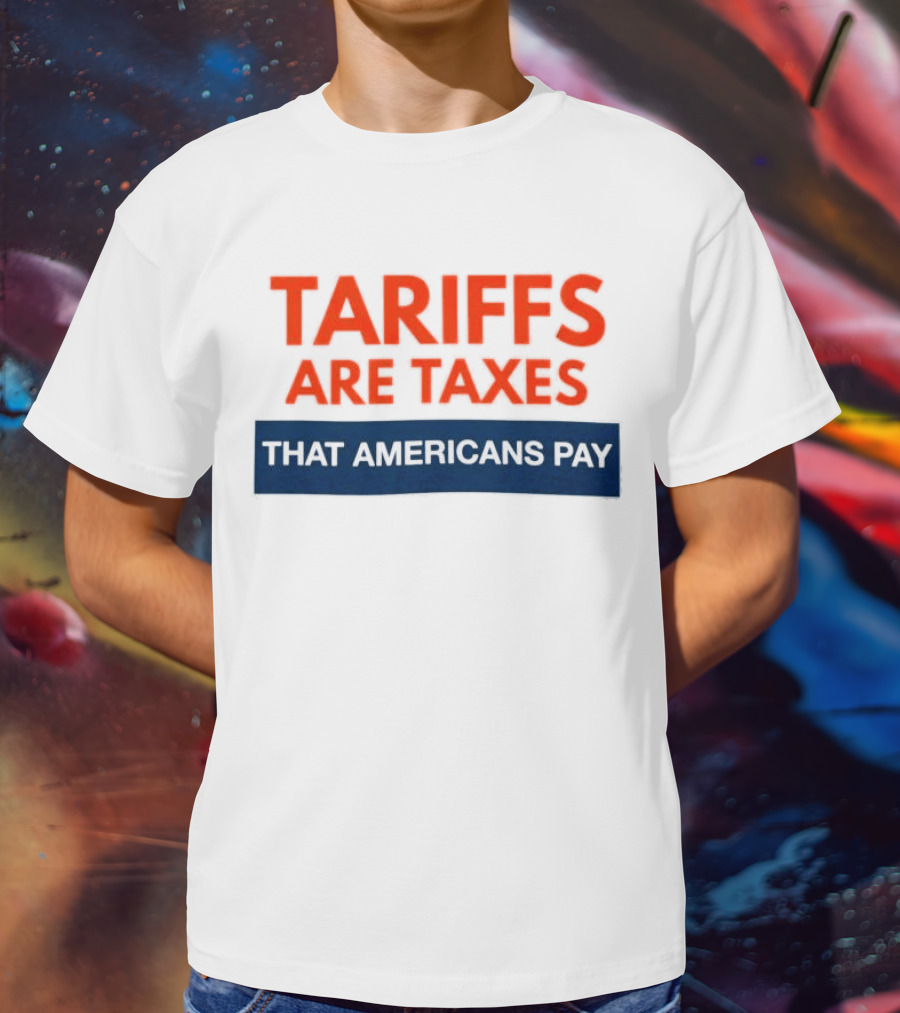 Tariffs Are Taxes That Americans Pay T-Shirt