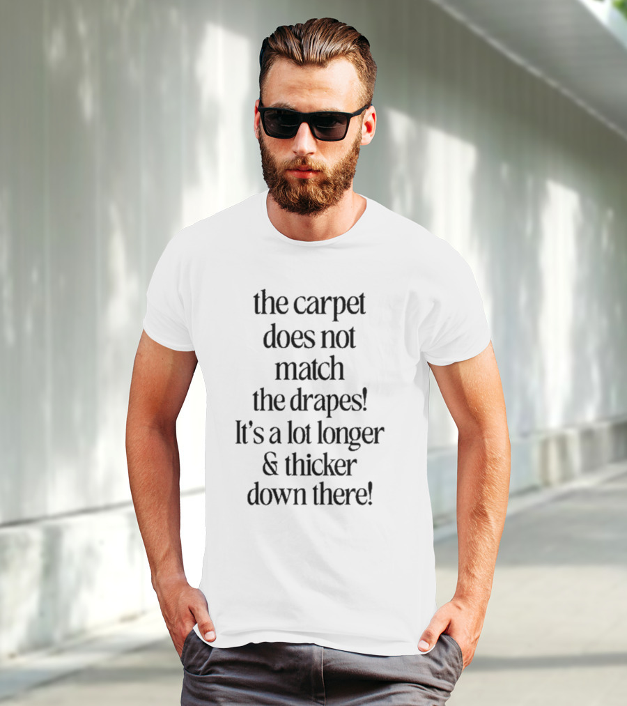 The Carpet Doesn’t Match The Drapes Longer Thicker Down There T-Shirt