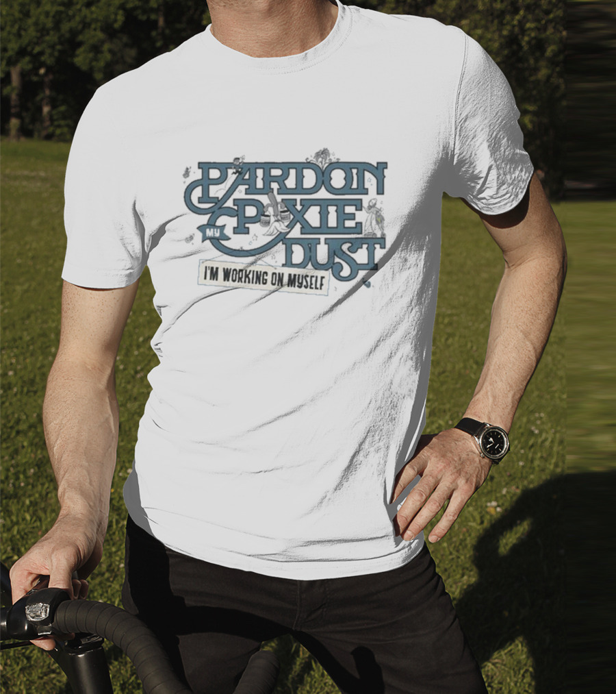 Pardon My Pixie Dust I'm Working On Myself T-Shirt
