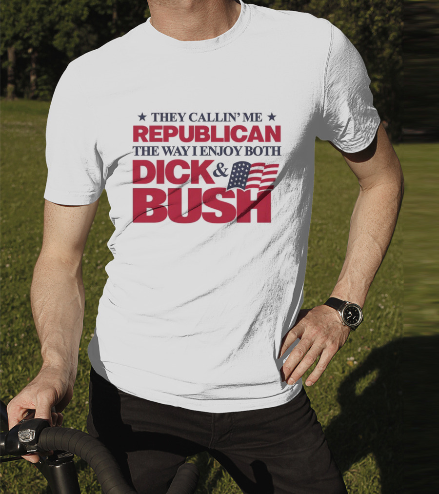 They Callin’ Me Republican The Way I Enjoy Both Dick & Bush Stars Stripes T-Shirt