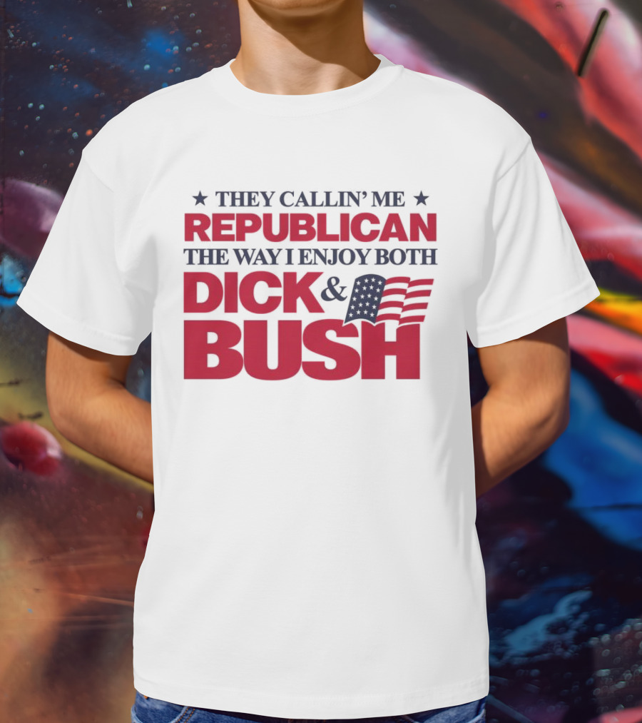 They Callin’ Me Republican The Way I Enjoy Both Dick & Bush Stars Stripes T-Shirt