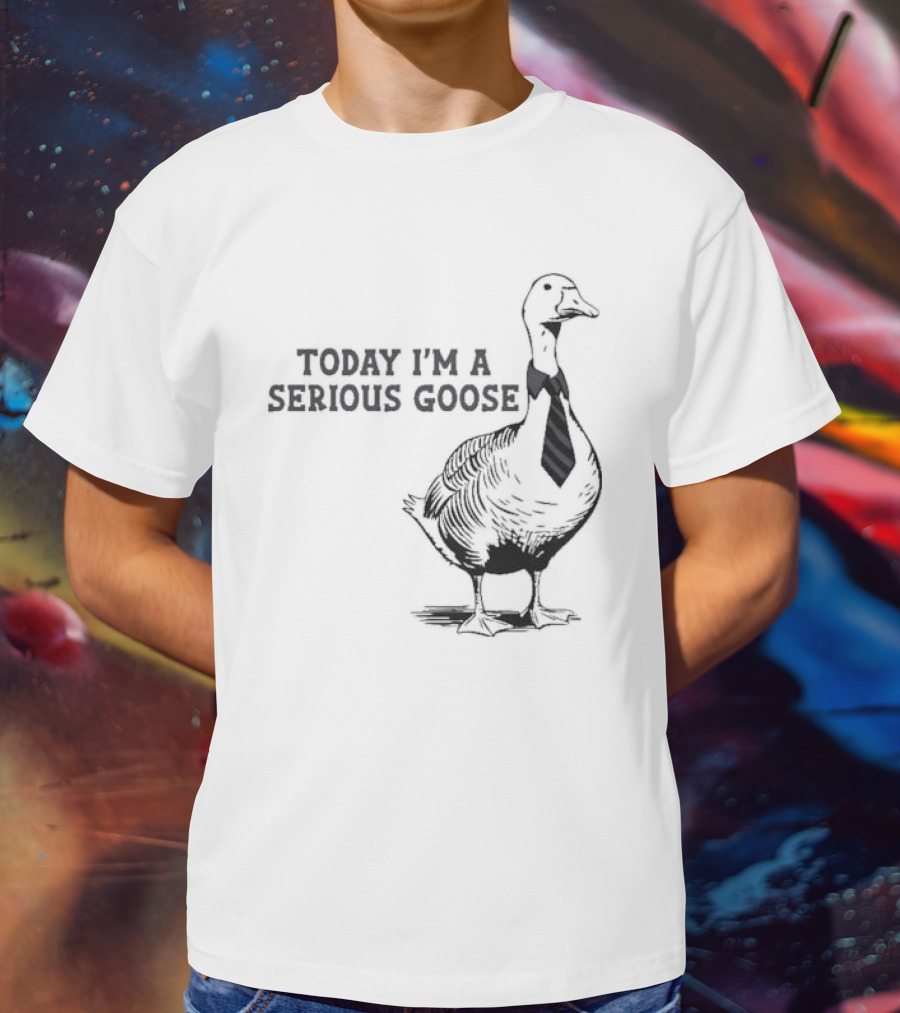 Today I’m A Serious Goose Tie Wearing T-Shirt