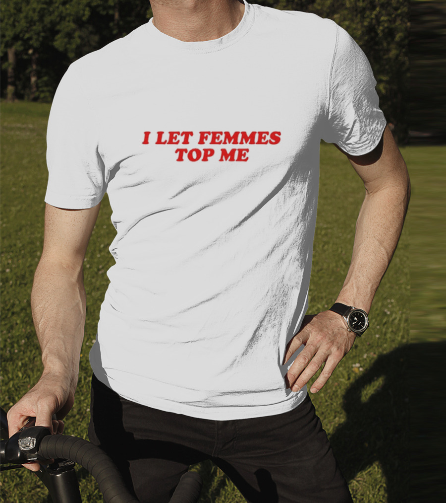 Vanessa Wearing I Let Femmes Top Me T-Shirt