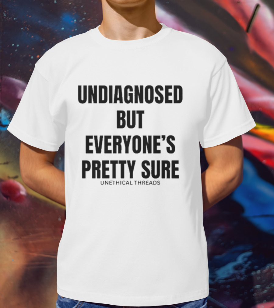 Unethical Threads Undiagnosed But Everyone’s Pretty Sure Text Graphic T-Shirt