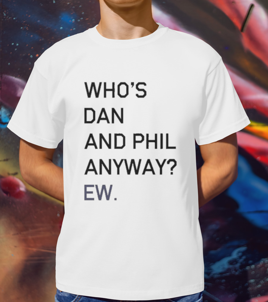 Who's Dan And Phil Anyway Ew T-Shirt