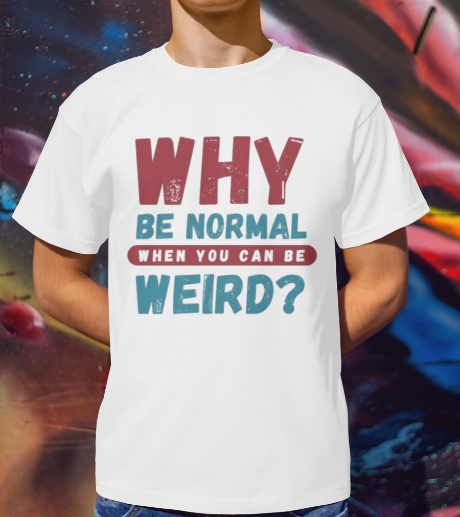 Why Be Normal When You Can Be Weird Vibrant Statement T-Shirt