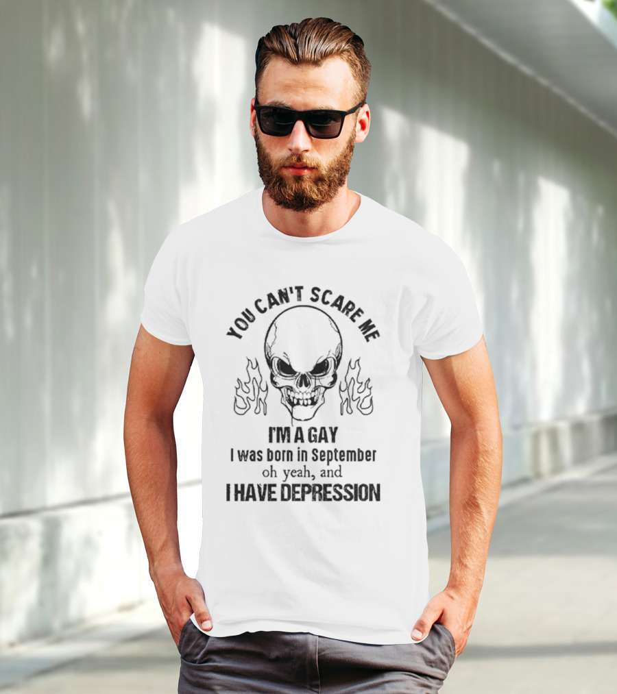 You Can’t Scare Me I’m A Gay I Was Born In September Oh Yeah And I Have Depression Skull Flames T-Shirt