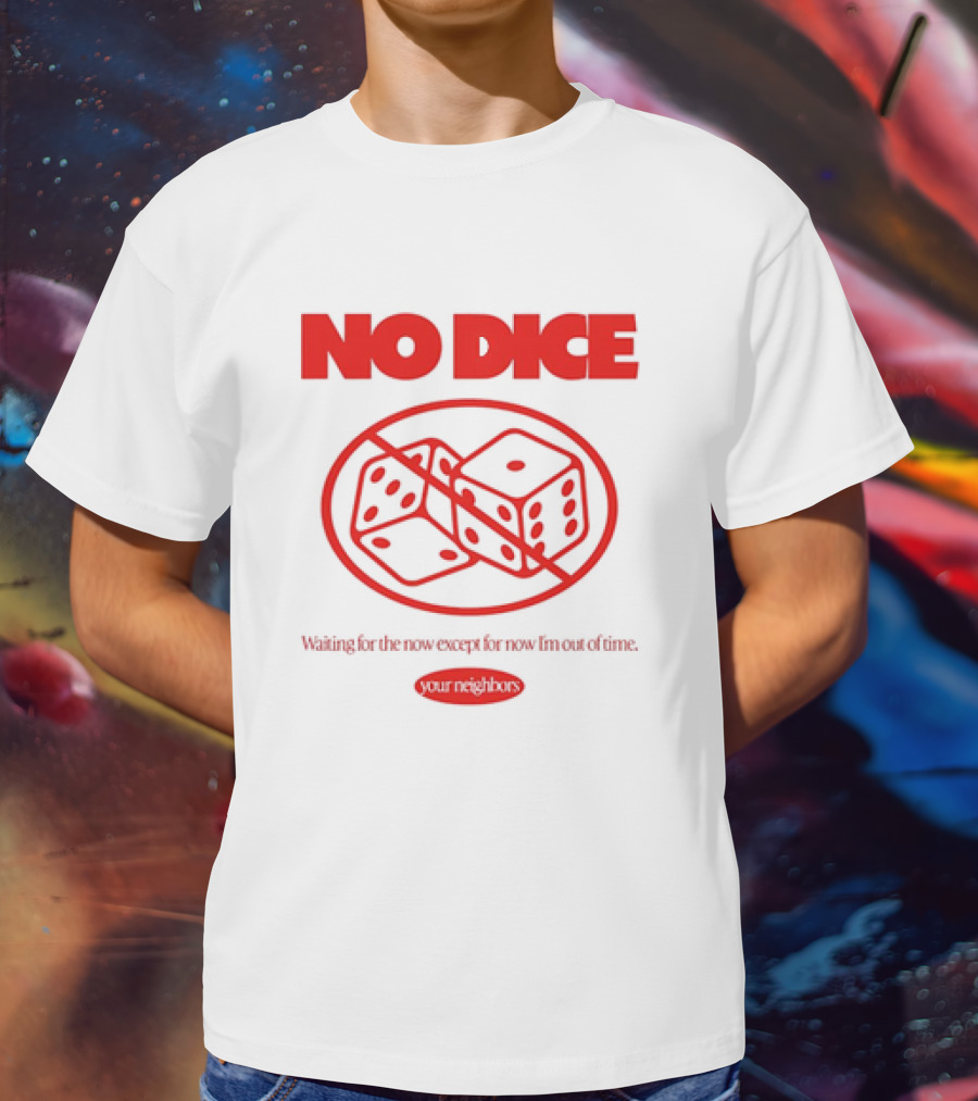 Your Neighbors No Dice Waiting For The Now Except For Now I’m Out Of Time T-Shirt
