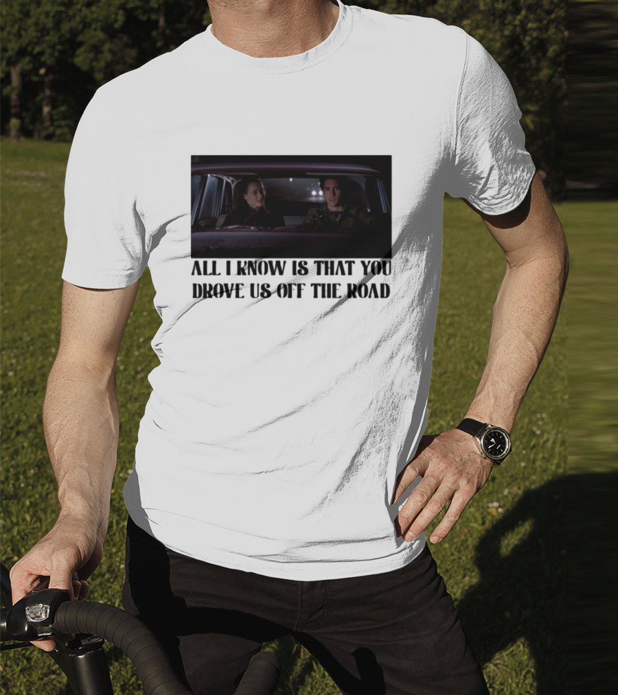 All I Know Is That You Drove Us Off The Road Car Scene T-Shirt