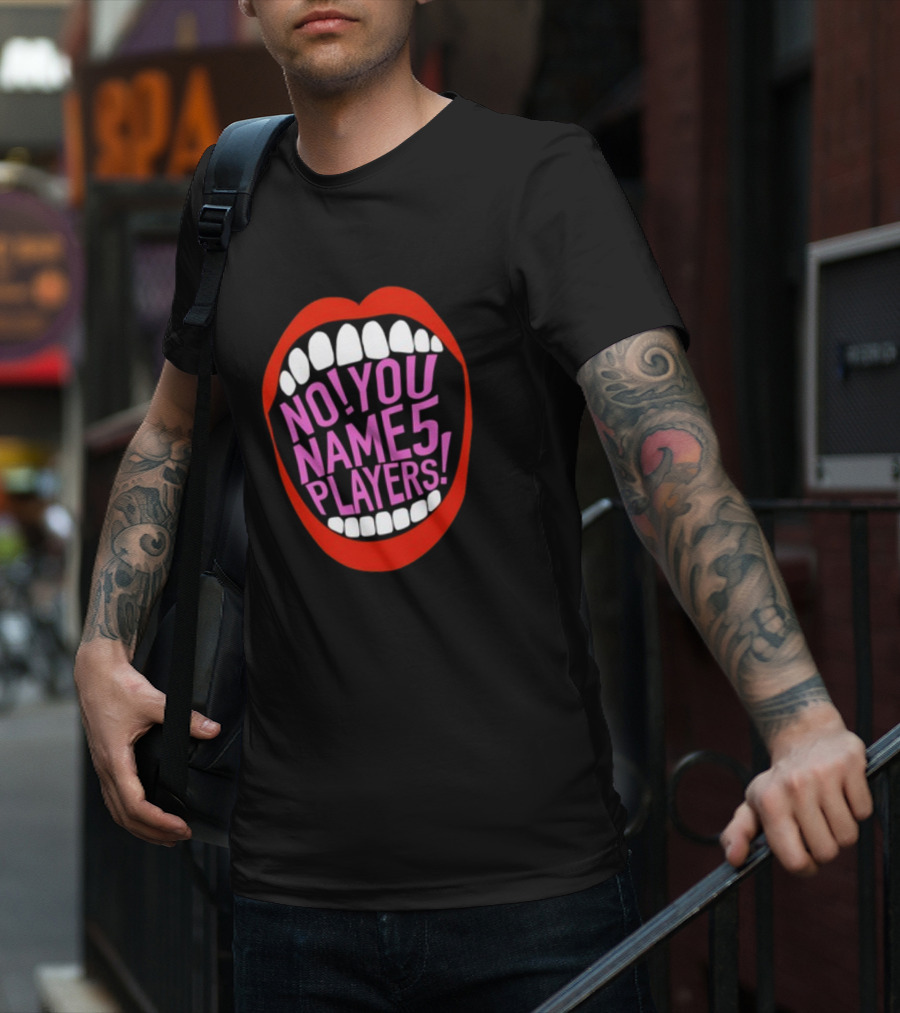 NO YOU NAME 5 PLAYERS Mouth T-Shirt