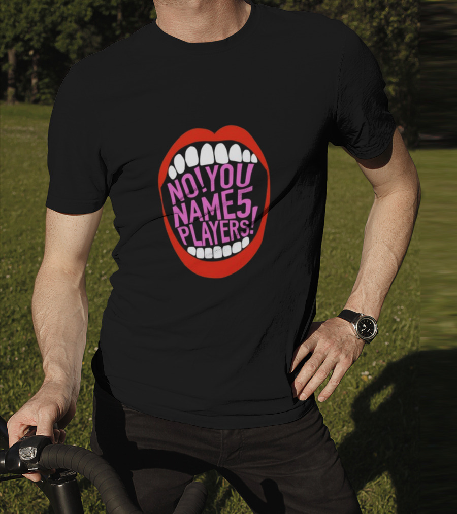 NO YOU NAME 5 PLAYERS Mouth T-Shirt