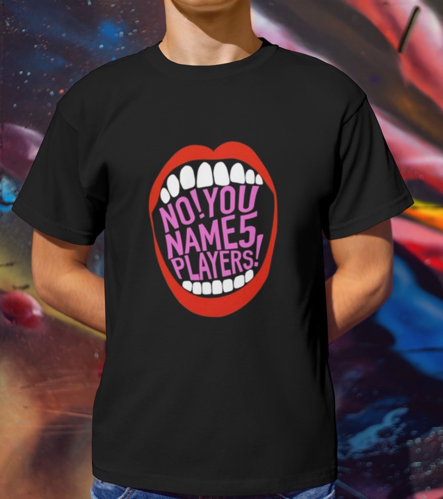 NO YOU NAME 5 PLAYERS Mouth T-Shirt
