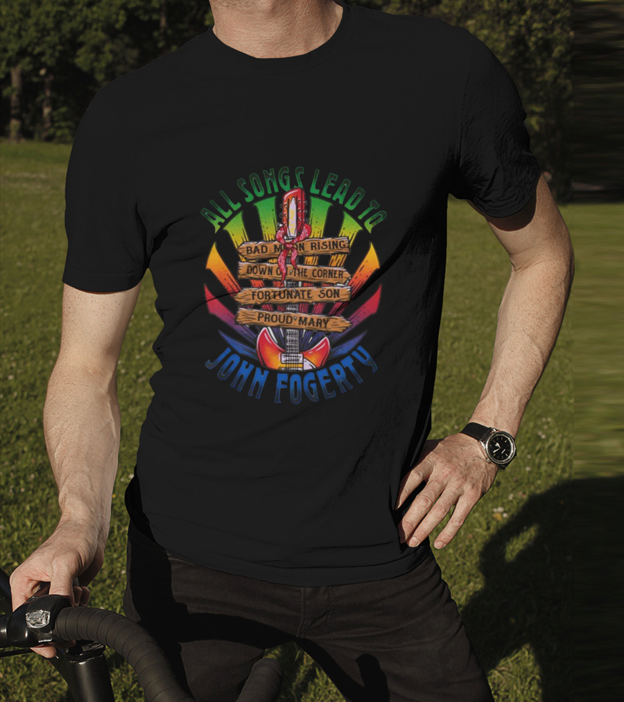 All Songs Lead To John Fogerty Bad Moon Rising Down On The Corner Fortunate Son Proud Mary T-Shirt