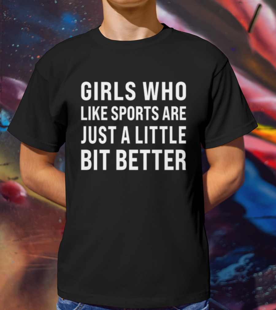 GIRLS WHO LIKE SPORTS ARE JUST A LITTLE BIT BETTER T-Shirt