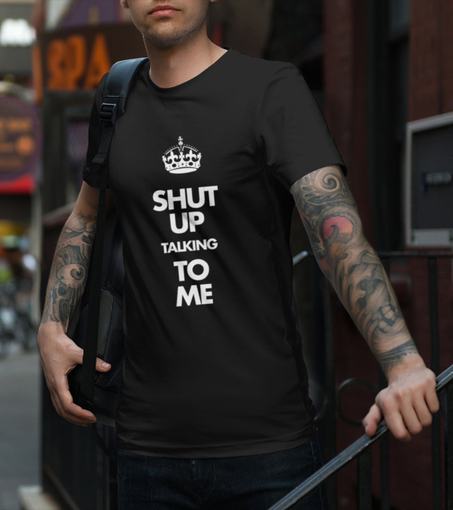 SHUT UP TALKING TO ME Keep Calm Crown T-Shirt