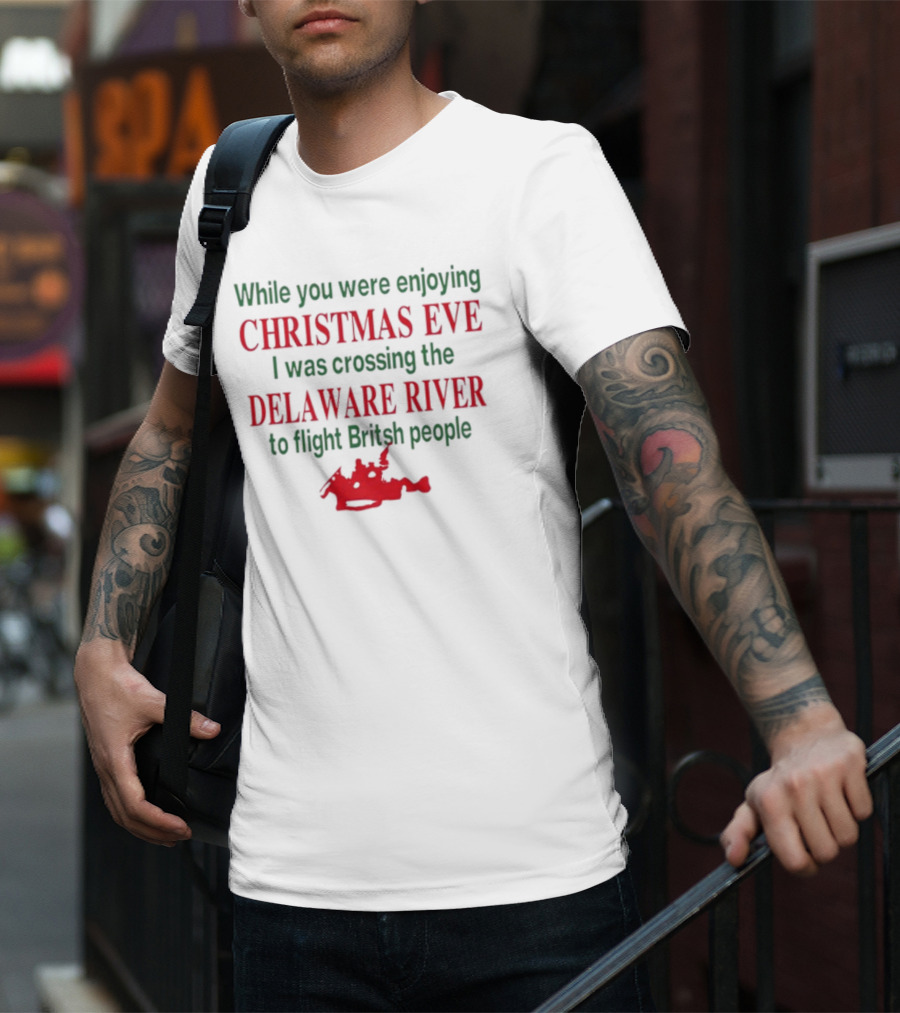 While You Were Enjoying Christmas Eve I Was Crossing The Delaware River To Fight British People T-Shirt