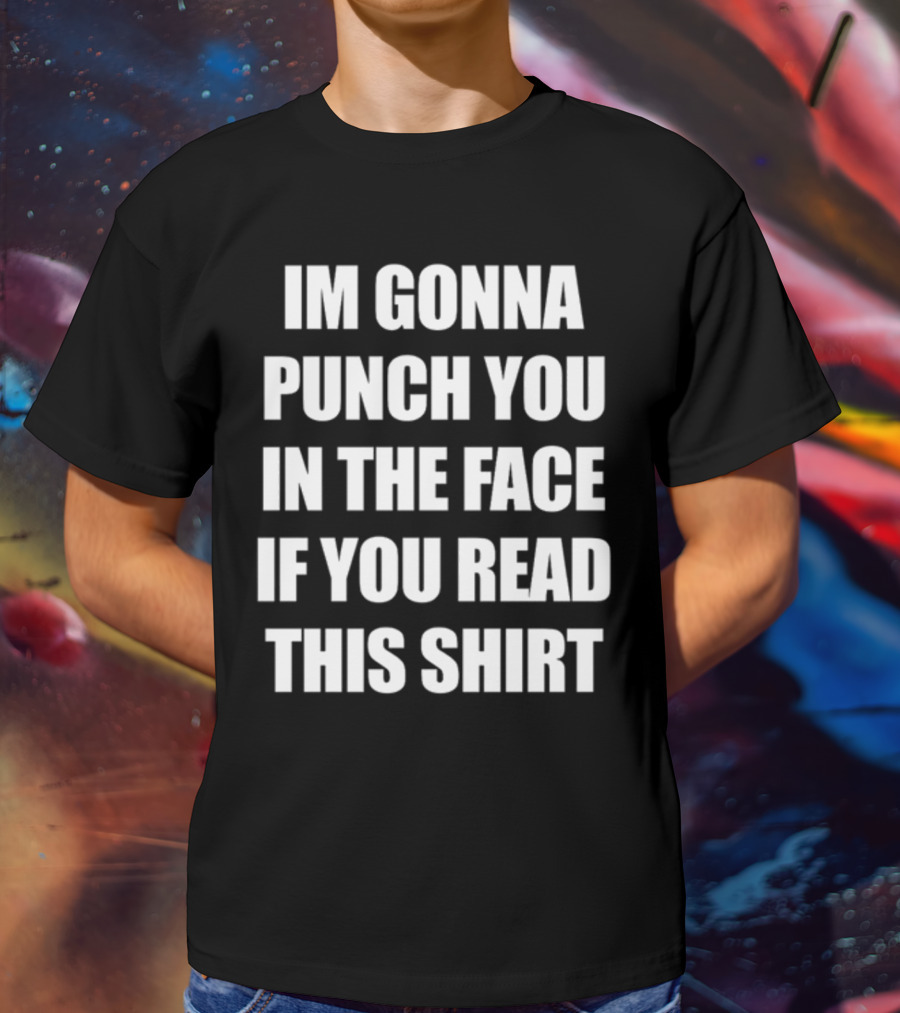 IM GONNA PUNCH YOU IN THE FACE IF YOU READ THIS T-Shirt