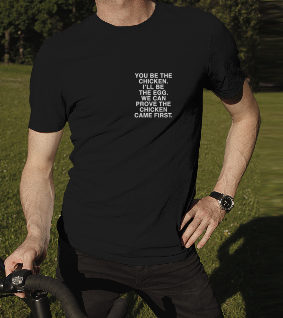 Lindafinegold You Be The Chicken I'll Be The Egg We Can Prove The Chicken Came First T-Shirt