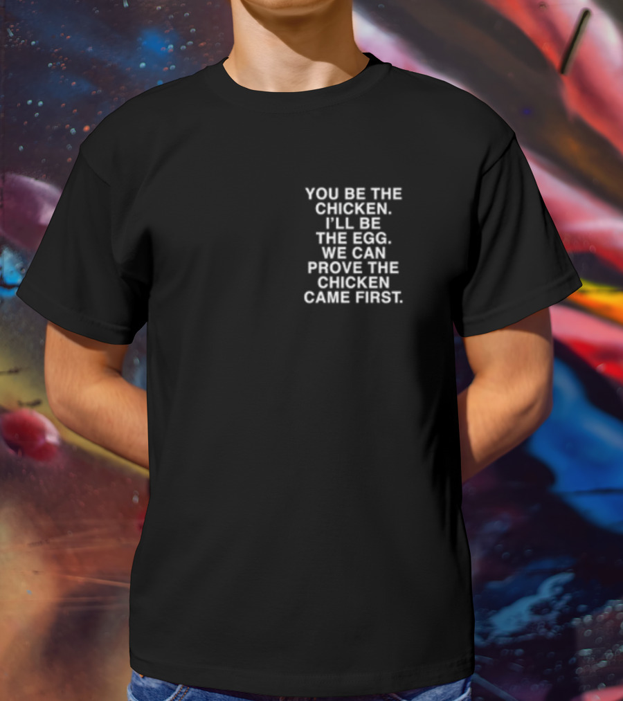 Lindafinegold You Be The Chicken I'll Be The Egg We Can Prove The Chicken Came First T-Shirt