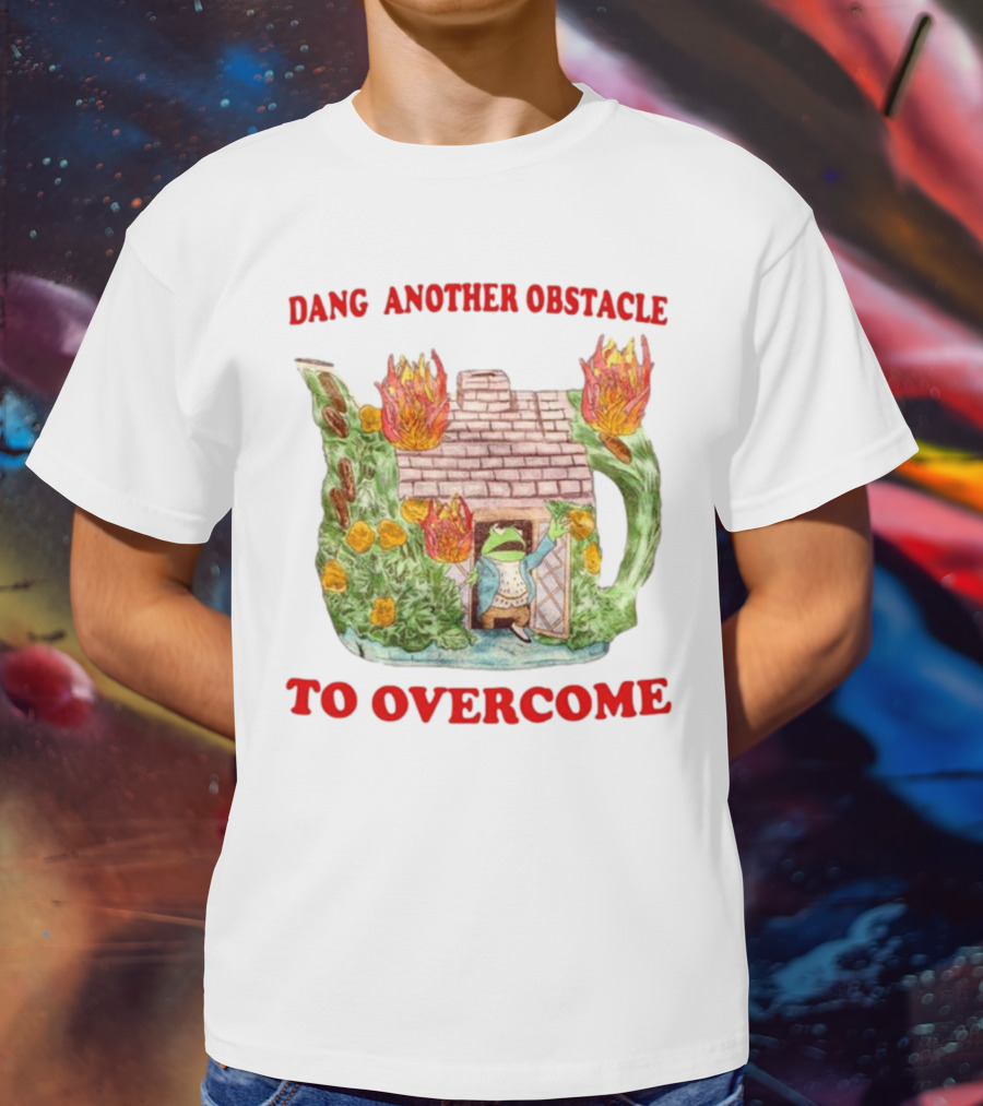 Dang Another Obstacle To Overcome Frog In Burning Teapot House T-Shirt