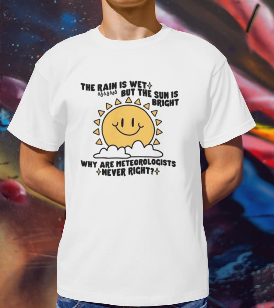 The Rain Is Wet But The Sun Is Bright Why Are Meteorologists Never Right Smiling Sun Face With Clouds And Raindrops T-Shirt