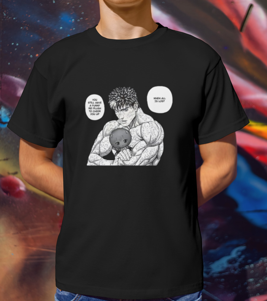 Guts X Rei When All Is Lost You Still Have A Funny Rei Plush To Cheer You Up T-Shirt