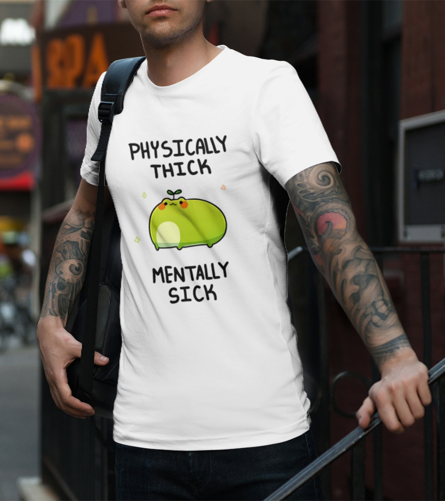 Physically Thick Mentally Sick Adorable Green Blob Character T-Shirt