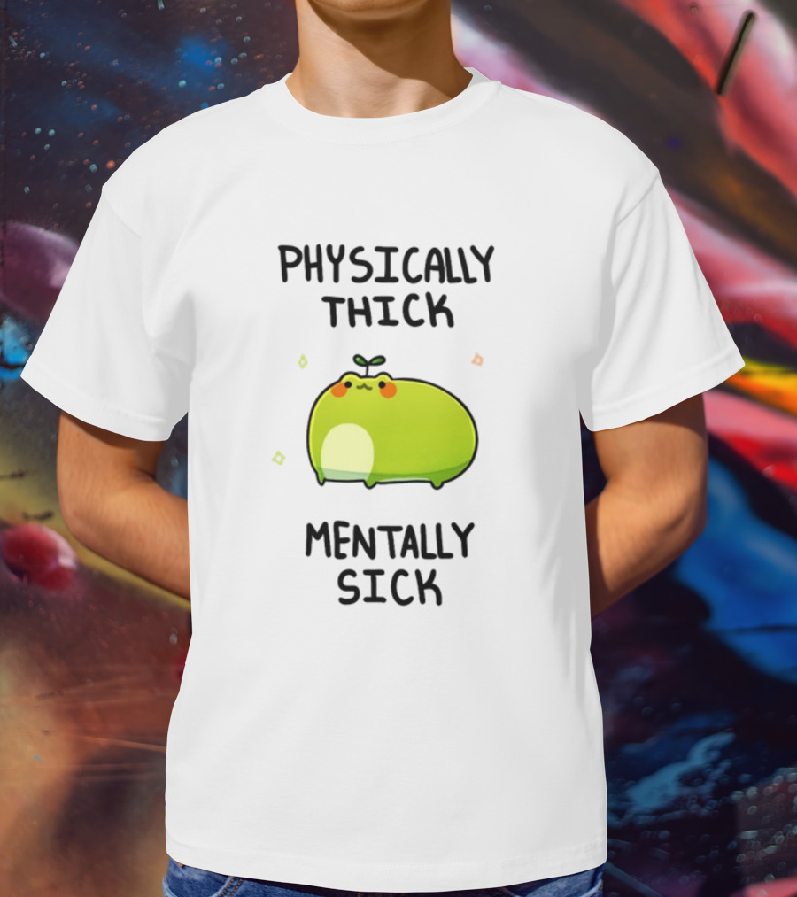 Physically Thick Mentally Sick Adorable Green Blob Character T-Shirt