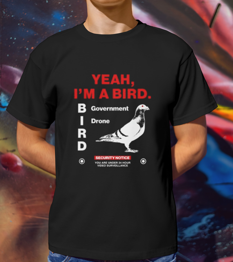 YEAH I'M A BIRD Government Drone Security Notice 24 Hour Video Surveillance T-Shirt