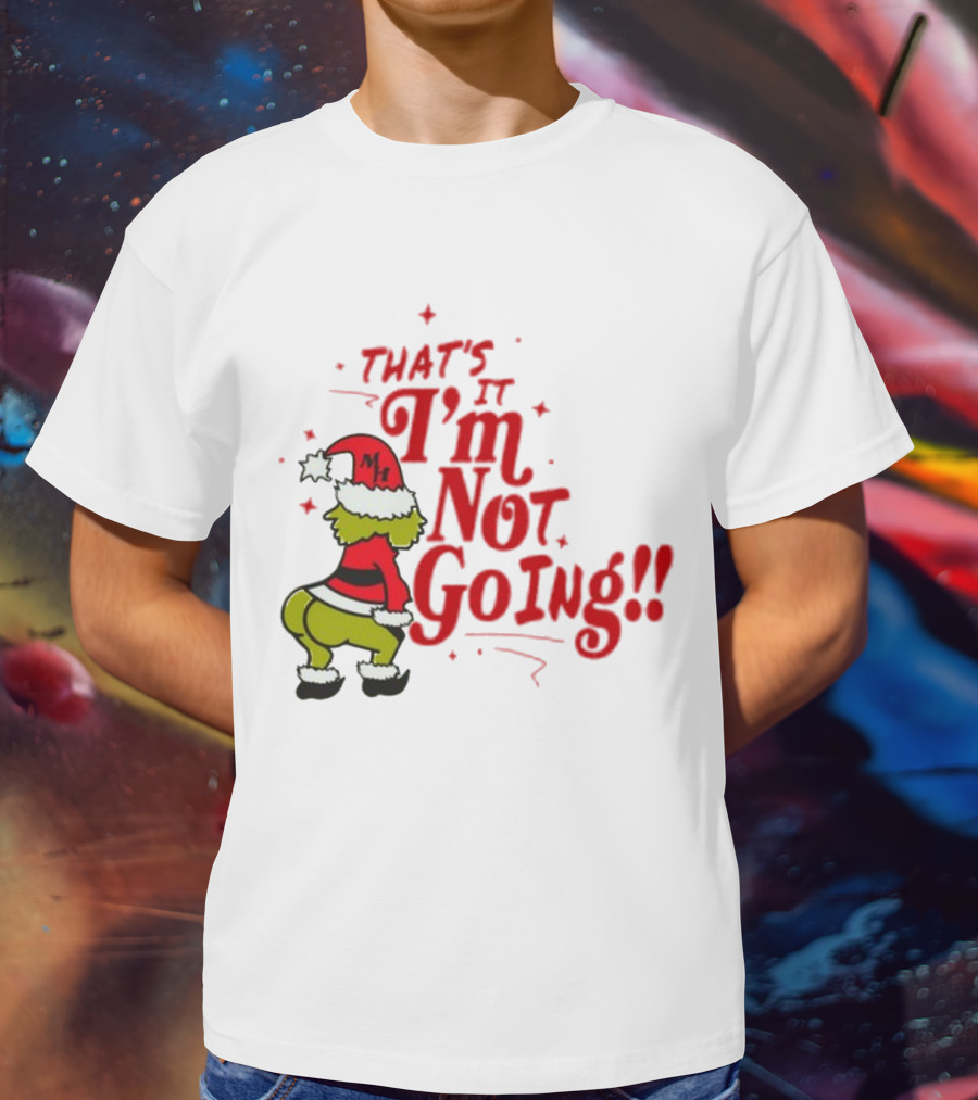 Grinch That's It I'm Not Going Christmas Humorous Meme T-Shirt